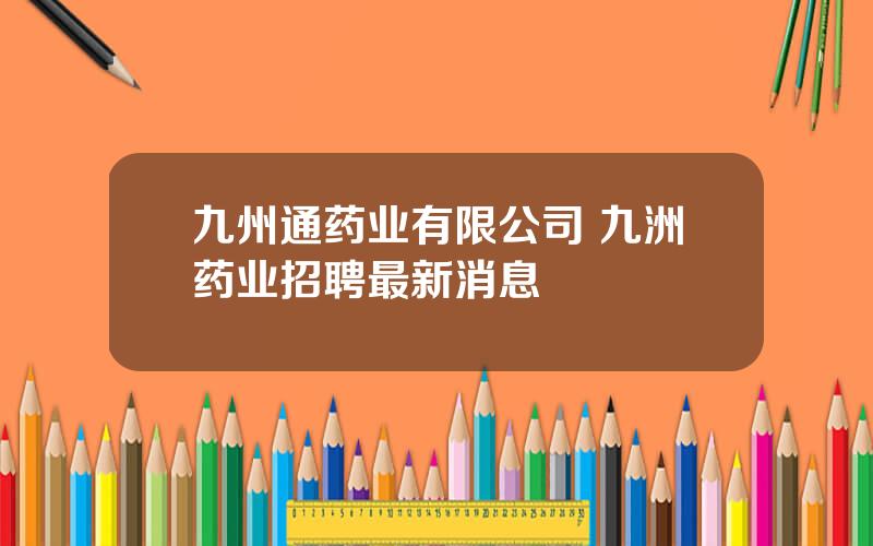 九州通药业有限公司 九洲药业招聘最新消息